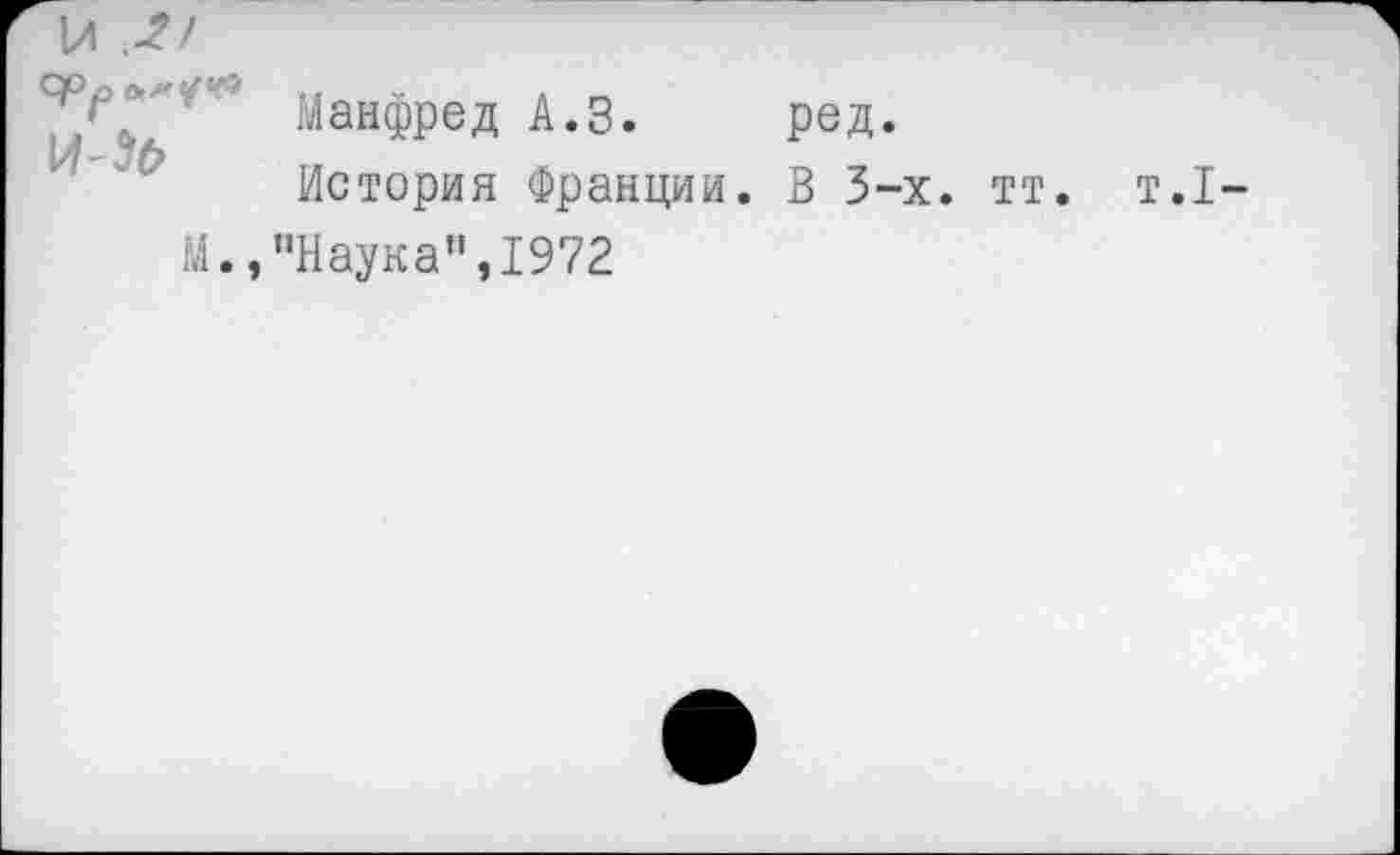 ﻿Манфред А.З. ред.
История Франции. В 3-х. тт. т.1-М., ’’Наук а ",1972